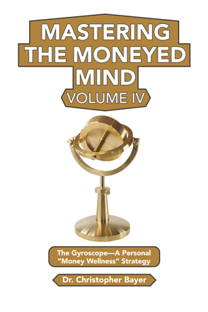 Mastering the Moneyed Mind, Volume IV : The Gyroscope—A Personal “Money Wellness” Strategy