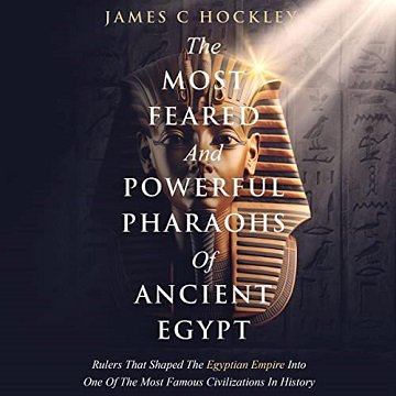 The Most Feared and Powerful Pharaohs of Ancient Egypt: Rulers That Shaped the Egyptian Empire Into One of the MostAudiobook