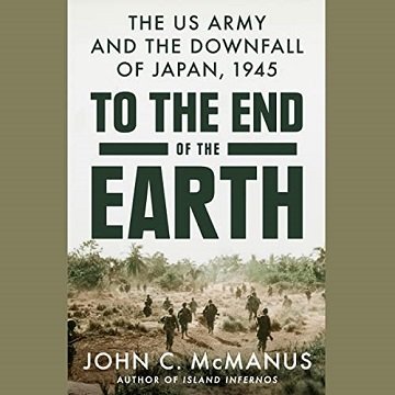 To the End of the Earth: The US Army and the Downfall of Japan, 1945Audiobook