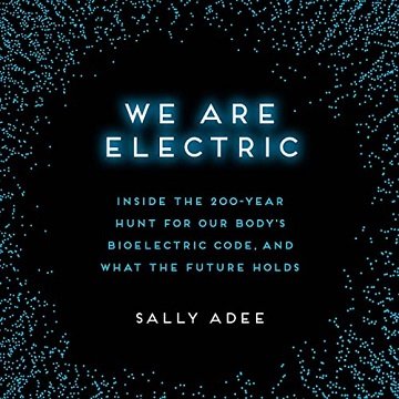 We Are Electric: Inside the 200-Year Hunt for Our Body's Bioelectric Code, and What the Future HoldsAudiobook