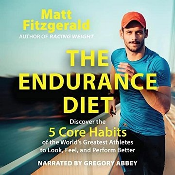The Endurance Diet: Discover the 5 Core Habits of the World's Greatest Athletes to Look, Feel, and Perform BetterAudiobook