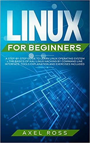 Linux for Beginners: A Step-By-Step Guide to Learn Linux Operating System + The Basics of Kali Linux Hacking