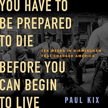 You Have to Be Prepared to Die Before You Can Begin to Live: Ten Weeks in Birmingham That Changed AmericaAudiobook