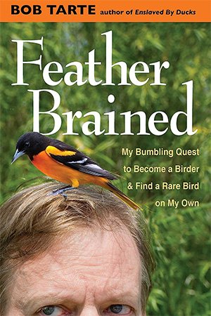 Feather Brained: My Bumbling Quest to Become a Birder and Find a Rare Bird on My Own