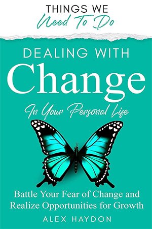 Dealing With Change In Your Personal Life: Battle Your Fear Of Change And Realize Opportunities For Growth