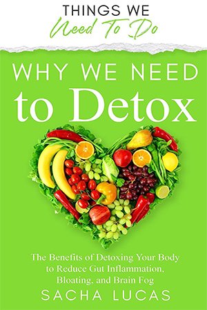 Why We Need To Detox: The Benefits of Detoxing Your Body to Reduce Gut Inflammation, Bloating, and Brain Fog