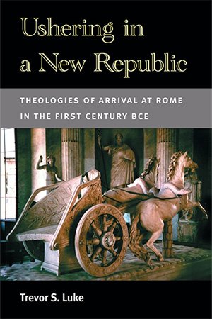 Ushering in a New Republic: Theologies of Arrival at Rome in the First Century BCE