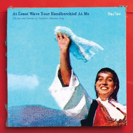 Saz'iso - At Least Wave Your Handkerchief at Me: The Joys and Sorrows of Southern Albanian Song (2017)24/96