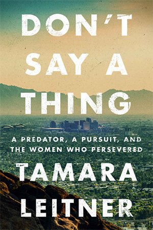 Don't Say a Thing: A Predator, a Pursuit, and the Women Who Persevered