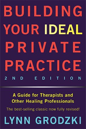Building Your Ideal Private Practice: A Guide for Therapists and Other Healing Professionals, 2nd Edition