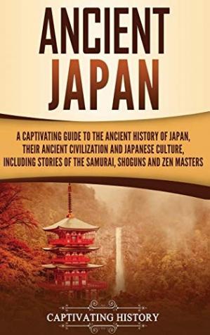 Ancient Japan: A Captivating Guide to the Ancient History of Japan, Their Ancient Civilization, and Japanese Culture