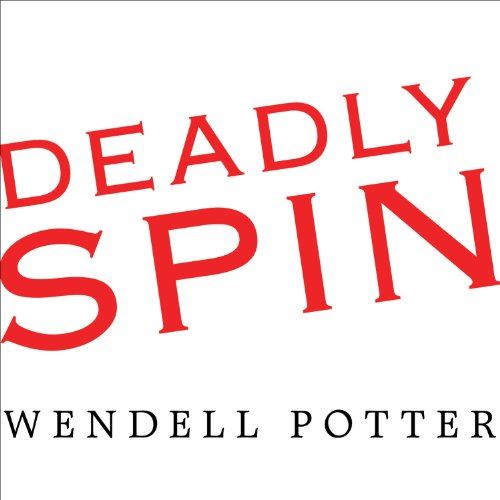 Deadly Spin: An Insurance Company Insider Speaks Out on How Corporate PR Is Killing Health Care by Wendell PotterAudiobook