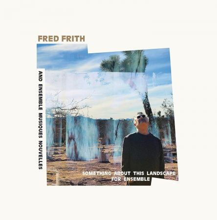 Fred Frith &amp; Musiques Nouvelles - Something About This Landscape For Ensemble (2023)