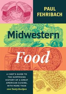 Midwestern Food: A Chef's Guide to the Surprising History of a Great American Cuisine, with More than 100 Tasty Recipes (EPUB)