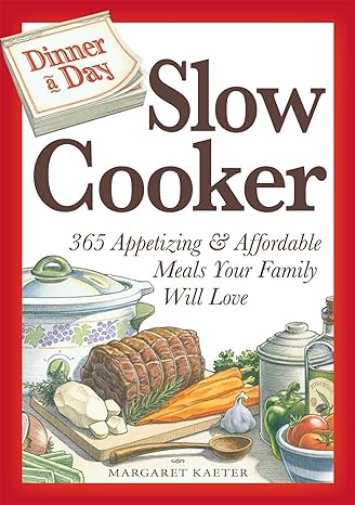 Dinner a Day Slow Cooker: 365 Appetizing and Affordable Meals Your Family Will Love