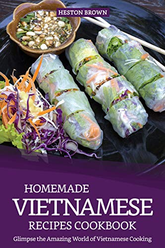 Homemade Vietnamese Recipes Cookbook: Glimpse the Amazing World of Vietnamese Cooking