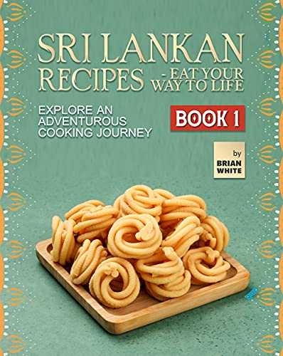 Sri Lankan Recipes - Eat Your Way to Life: Explore an Adventurous Cooking Journey (book 1)
