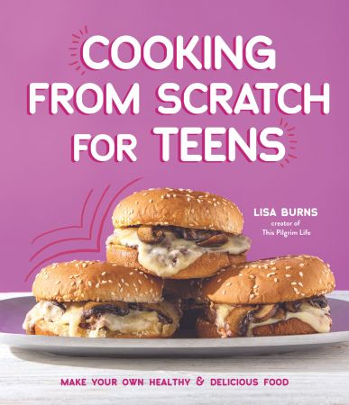 Cooking from Scratch for Teens: Make Your Own Healthy &amp; Delicious Food