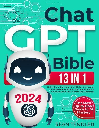 ChatGPT Bible:13 In 1 The Most Up-to-Date Guide to AI Mastery