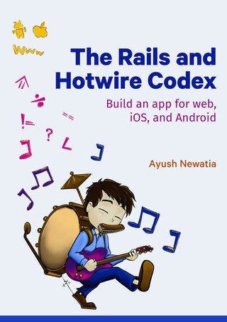 The Rails and Hotwire Codex : Build an app for web, iOS, and Android