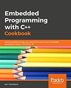 Embedded Programming with Modern C++ Cookbook: Practical recipes to help you build robust and secure embedded (True PDF)
