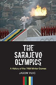 The Sarajevo Olympics: A History of the 1984 Winter Games