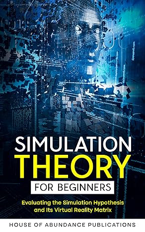 Simulation Theory for Beginners: Evaluating the Simulation Hypothesis and Its Virtual Reality Matrix