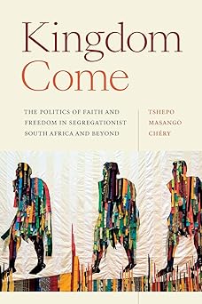 Kingdom Come: The Politics of Faith and Freedom in Segregationist South Africa and Beyond