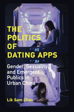 The Politics of Dating Apps: Gender, Sexuality, and Emergent Publics in Urban China (The Information Society) (True PDF)