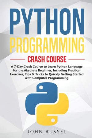Python Programming: A 7-Day Crash Course to Learn Python Language for the Absolute Beginner