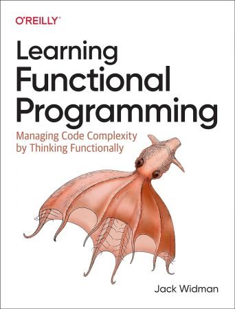 Learning Functional Programming: Managing Code Complexity by Thinking Functionally (True PDF)