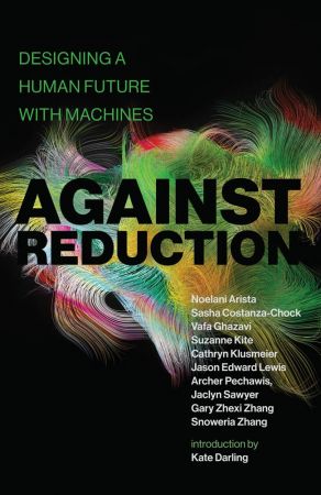 Against Reduction: Designing a Human Future with Machines (The MIT Press) (True PDF)