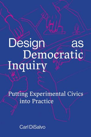 Design as Democratic Inquiry: Putting Experimental Civics into Practice (The MIT Press) (True PDF)