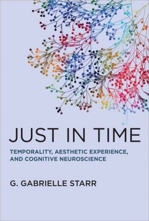 Just in Time: Temporality, Aesthetic Experience, and Cognitive Neuroscience (The MIT Press) (True PDF)