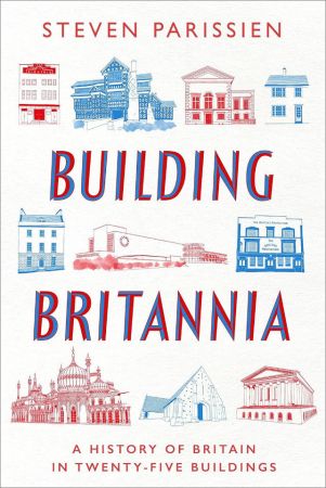 Building Britannia: A History of Britain in Twenty-Five Buildings