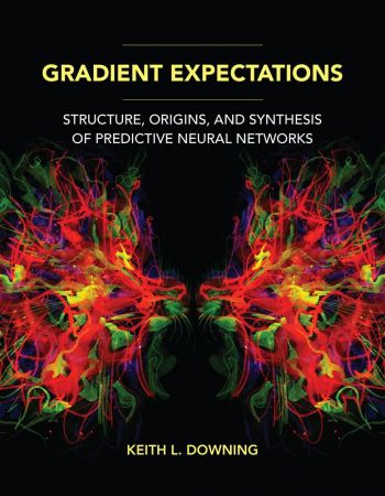 Gradient Expectations: Structure, Origins, and Synthesis of Predictive Neural Networks (The MIT Press) (True PDF)