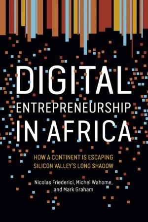 Digital Entrepreneurship in Africa: How a Continent Is Escaping Silicon Valley's Long Shadow (The MIT Press) (True PDF)