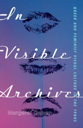 In Visible Archives: Queer and Feminist Visual Culture in the 1980s (True PDF)
