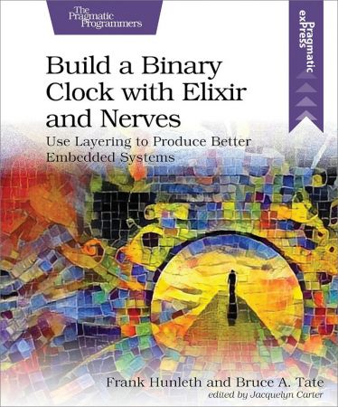 Build a Binary Clock with Elixir and Nerves: Use Layering to Produce Better Embedded Systems (True PDF)