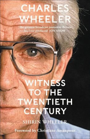 Charles Wheeler: Witness to the Twentieth Century: A Life in News