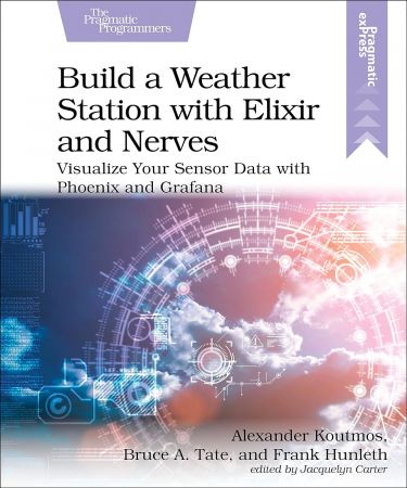 Build a Weather Station with Elixir and Nerves: Visualize Your Sensor Data with Phoenix and Grafana (True PDF)