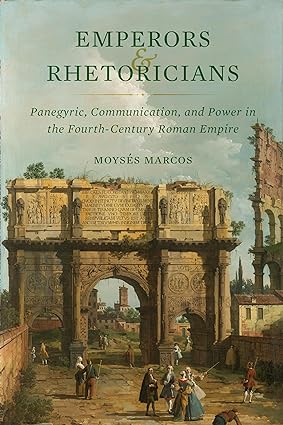 Emperors and Rhetoricians: Panegyric, Communication, and Power in the Fourth-Century Roman Empire