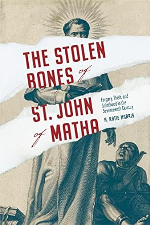 The Stolen Bones of St. John of Matha: Forgery, Theft, and Sainthood in the Seventeenth Century
