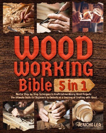 Woodworking Bible5 in 1:: Master Step-by-Step Techniques to Craft Extraordinary Wood Projects