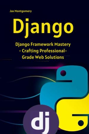 Django: Django Framework Mastery - Crafting Professional-Grade Web Solutions