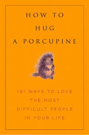 How to Hug a Porcupine: Easy Ways to Love the Difficult People in Your Life (Little Book. Big Idea.)