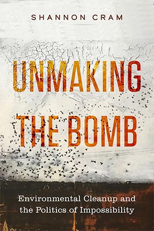 Unmaking the Bomb: Environmental Cleanup and the Politics of Impossibility (PDF)